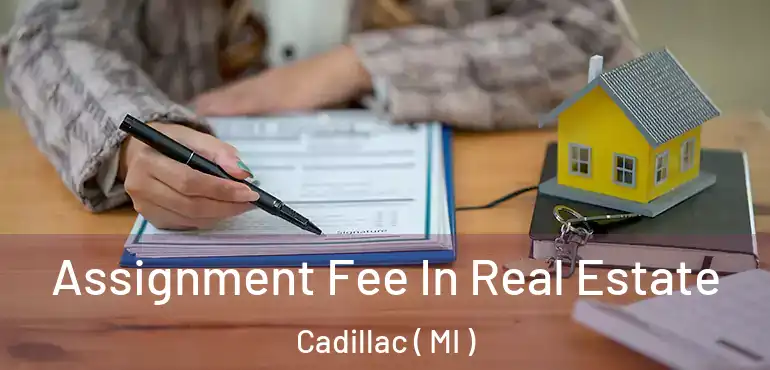  Assignment Fee In Real Estate Cadillac ( MI )
