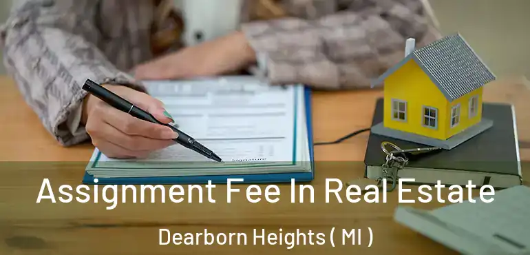  Assignment Fee In Real Estate Dearborn Heights ( MI )