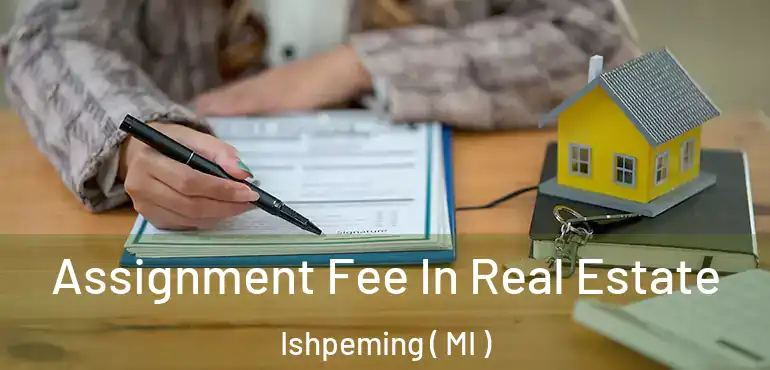 Assignment Fee In Real Estate Ishpeming ( MI )