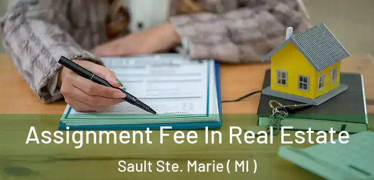  Assignment Fee In Real Estate Sault Ste. Marie ( MI )