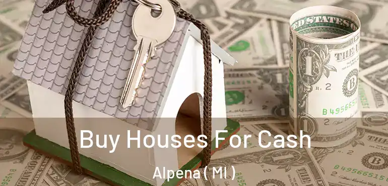  Buy Houses For Cash Alpena ( MI )