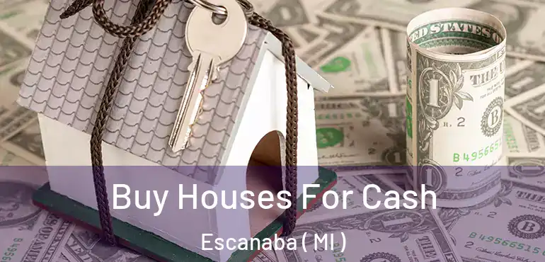  Buy Houses For Cash Escanaba ( MI )