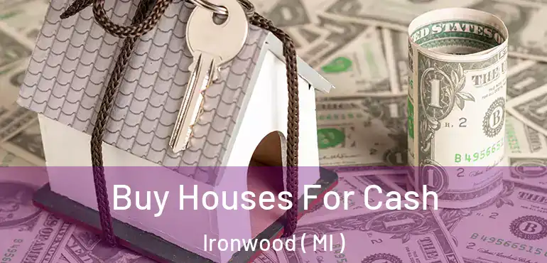 Buy Houses For Cash Ironwood ( MI )
