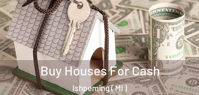  Buy Houses For Cash Ishpeming ( MI )