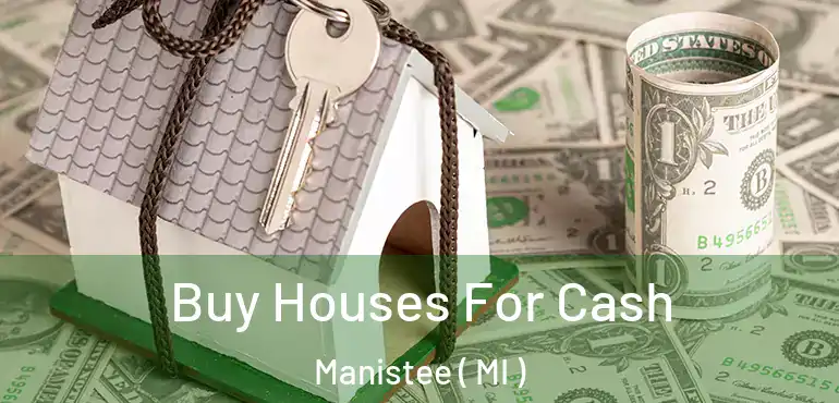  Buy Houses For Cash Manistee ( MI )