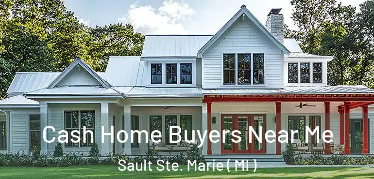  Cash Home Buyers Near Me Sault Ste. Marie ( MI )