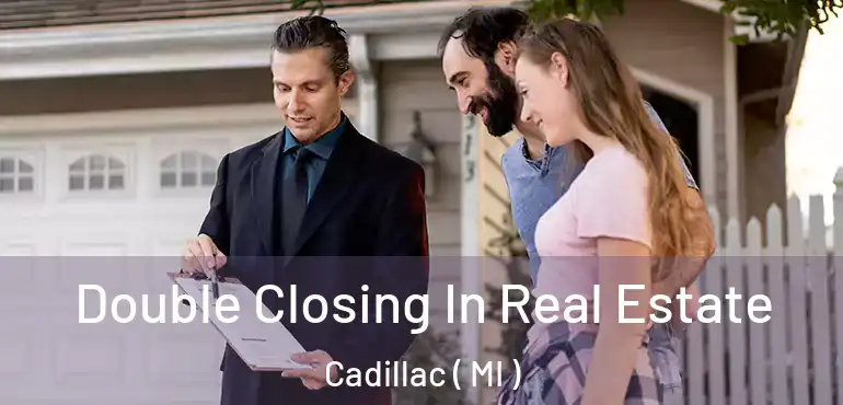  Double Closing In Real Estate Cadillac ( MI )