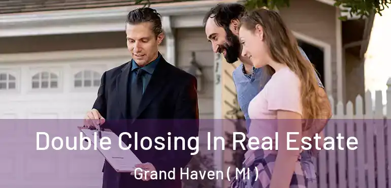  Double Closing In Real Estate Grand Haven ( MI )