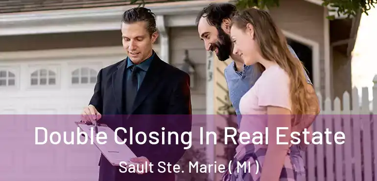  Double Closing In Real Estate Sault Ste. Marie ( MI )