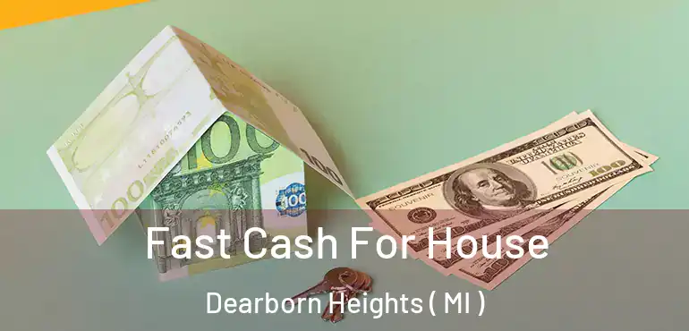  Fast Cash For House Dearborn Heights ( MI )