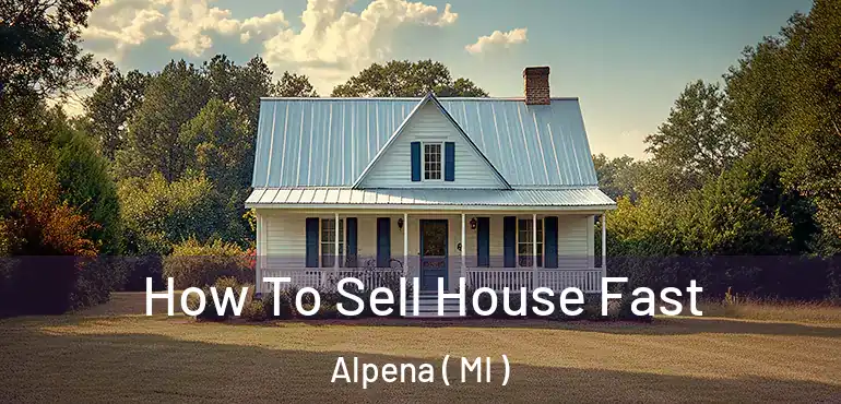  How To Sell House Fast Alpena ( MI )