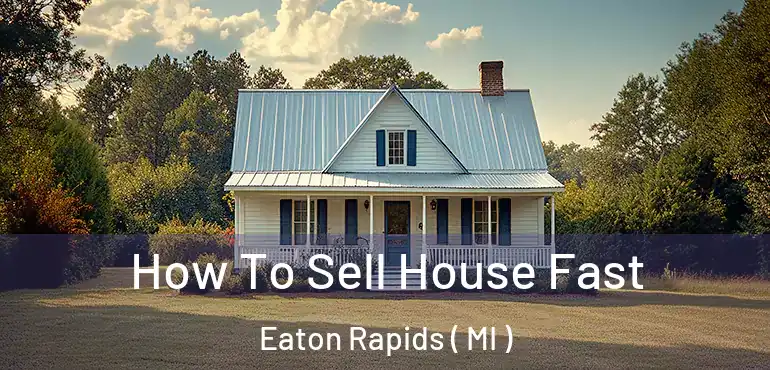  How To Sell House Fast Eaton Rapids ( MI )