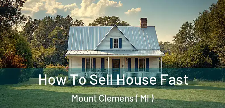  How To Sell House Fast Mount Clemens ( MI )