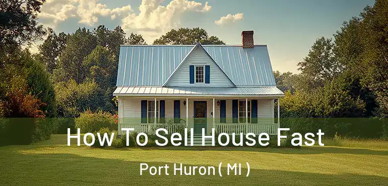  How To Sell House Fast Port Huron ( MI )