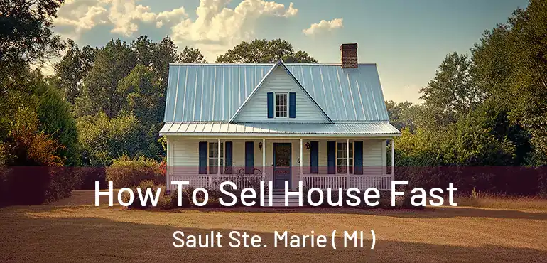  How To Sell House Fast Sault Ste. Marie ( MI )