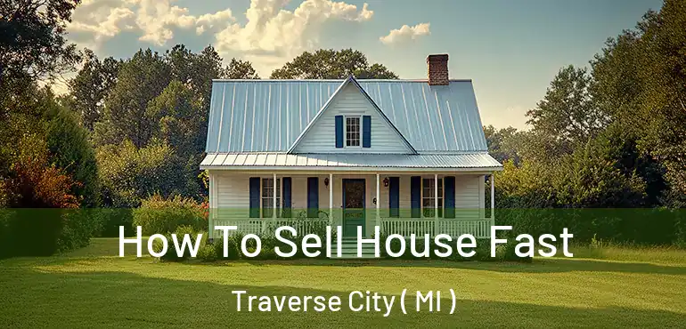  How To Sell House Fast Traverse City ( MI )