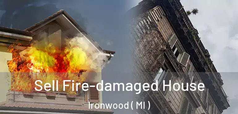  Sell Fire-damaged House Ironwood ( MI )