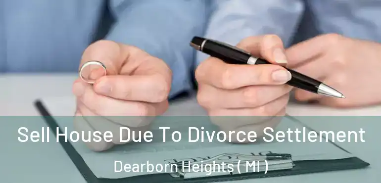  Sell House Due To Divorce Settlement Dearborn Heights ( MI )
