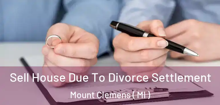  Sell House Due To Divorce Settlement Mount Clemens ( MI )