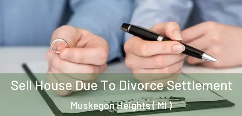  Sell House Due To Divorce Settlement Muskegon Heights ( MI )