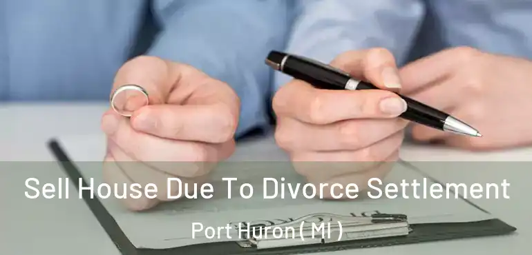  Sell House Due To Divorce Settlement Port Huron ( MI )