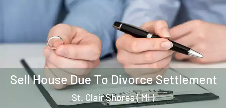  Sell House Due To Divorce Settlement St. Clair Shores ( MI )