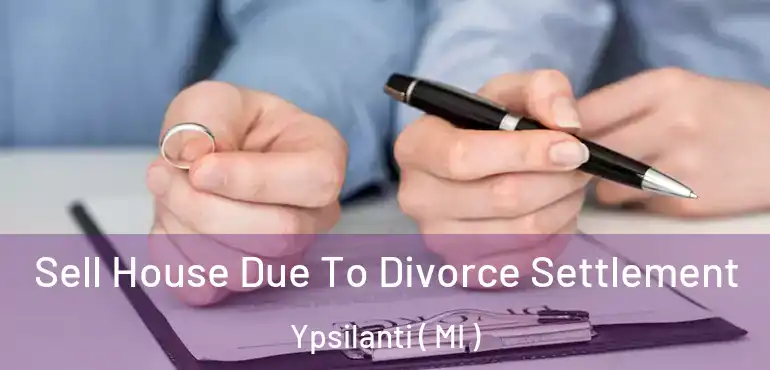  Sell House Due To Divorce Settlement Ypsilanti ( MI )
