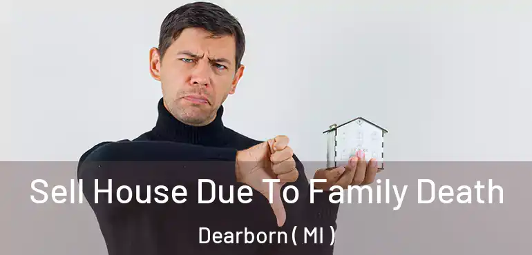  Sell House Due To Family Death Dearborn ( MI )