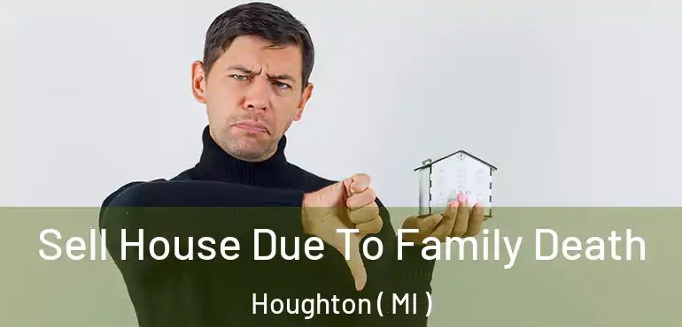  Sell House Due To Family Death Houghton ( MI )