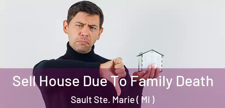  Sell House Due To Family Death Sault Ste. Marie ( MI )