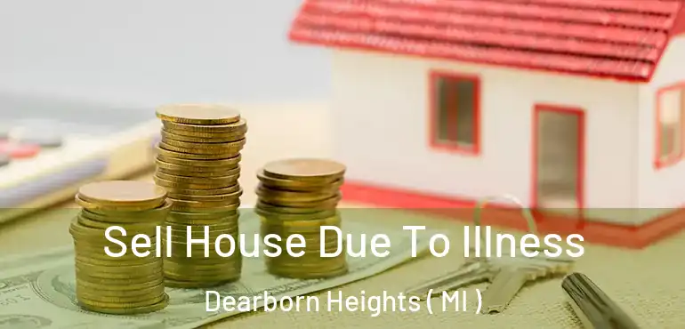  Sell House Due To Illness Dearborn Heights ( MI )