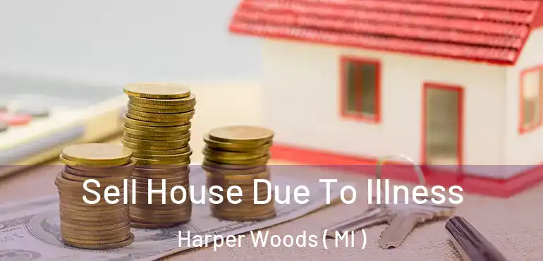  Sell House Due To Illness Harper Woods ( MI )