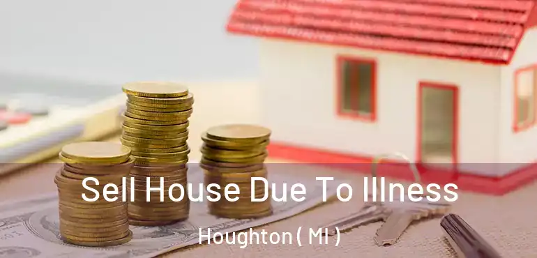  Sell House Due To Illness Houghton ( MI )