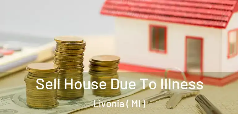  Sell House Due To Illness Livonia ( MI )