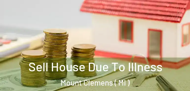  Sell House Due To Illness Mount Clemens ( MI )