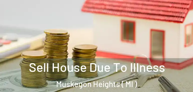  Sell House Due To Illness Muskegon Heights ( MI )