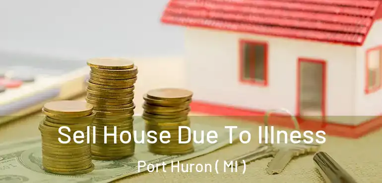  Sell House Due To Illness Port Huron ( MI )