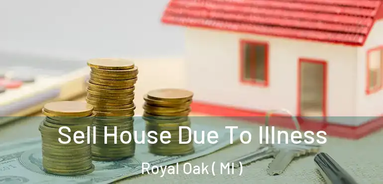  Sell House Due To Illness Royal Oak ( MI )