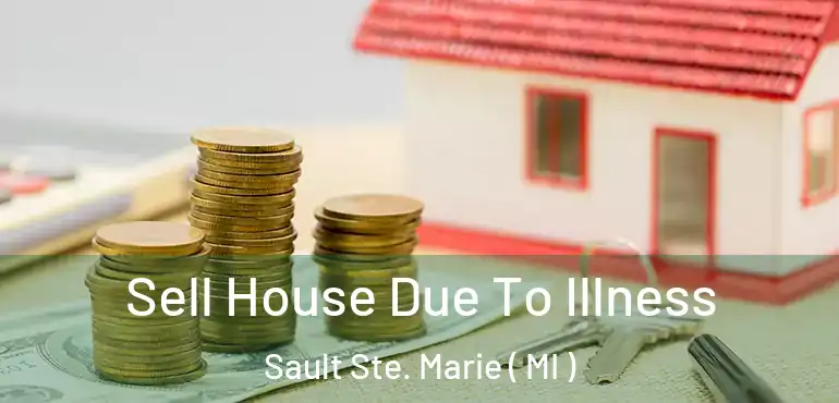  Sell House Due To Illness Sault Ste. Marie ( MI )