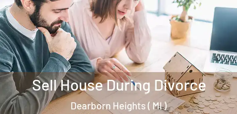  Sell House During Divorce Dearborn Heights ( MI )