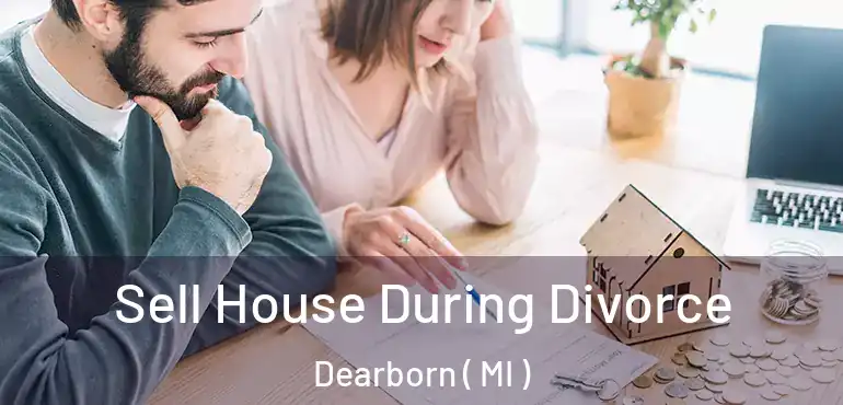  Sell House During Divorce Dearborn ( MI )