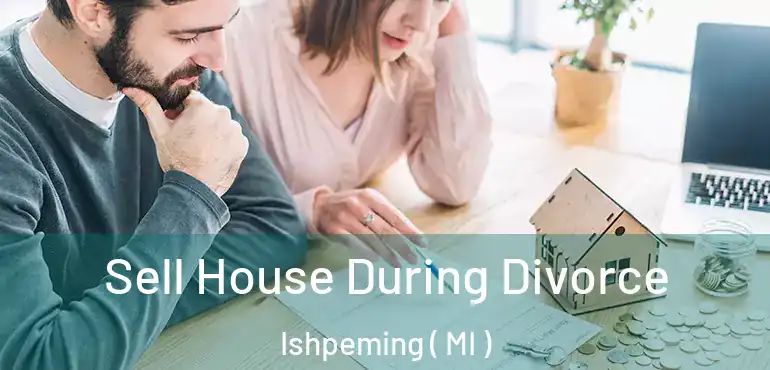  Sell House During Divorce Ishpeming ( MI )