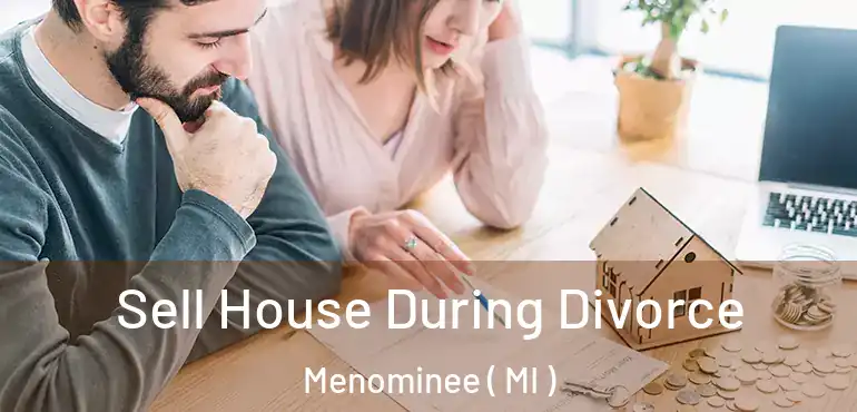  Sell House During Divorce Menominee ( MI )