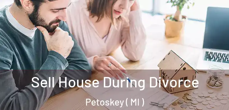  Sell House During Divorce Petoskey ( MI )