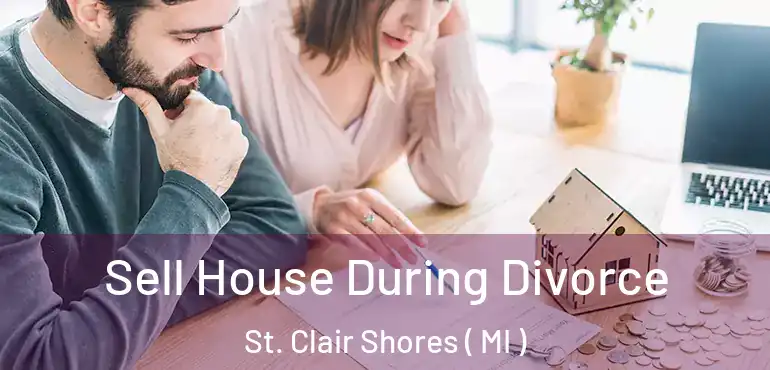  Sell House During Divorce St. Clair Shores ( MI )