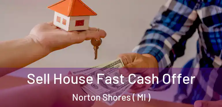  Sell House Fast Cash Offer Norton Shores ( MI )