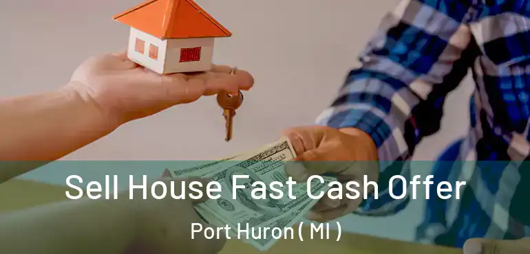  Sell House Fast Cash Offer Port Huron ( MI )