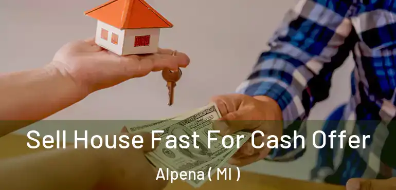  Sell House Fast For Cash Offer Alpena ( MI )
