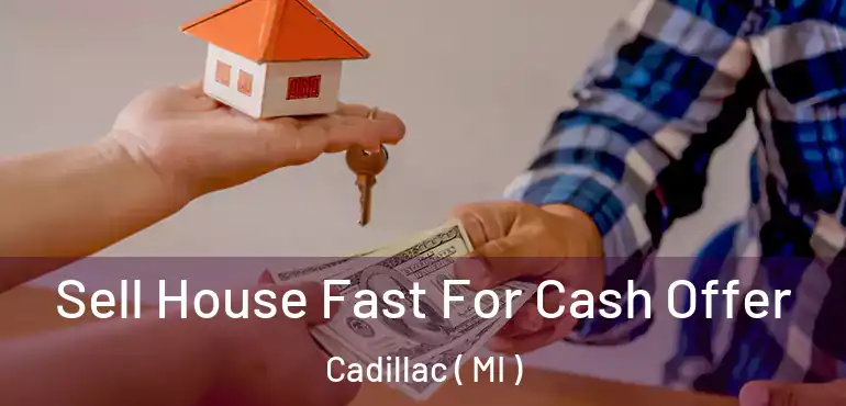  Sell House Fast For Cash Offer Cadillac ( MI )