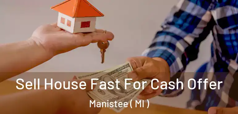  Sell House Fast For Cash Offer Manistee ( MI )